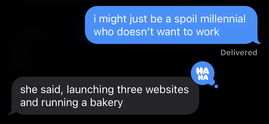 S: I might just be a spoiled millennial who doesn't want to work. R: She said, launching three websites and running a bakery.